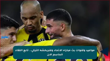مواعيد وقنوات بث مباراة الاتحاد وفنربخشة التركي.. تابع اللقاء الحاسم الآن